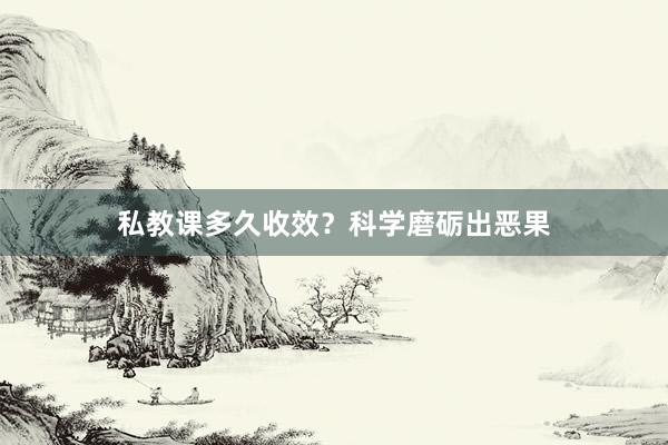 私教课多久收效？科学磨砺出恶果